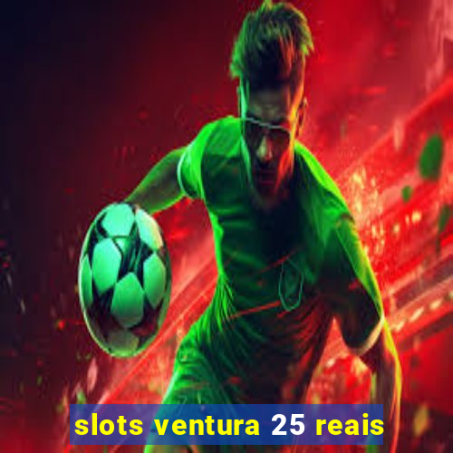 slots ventura 25 reais